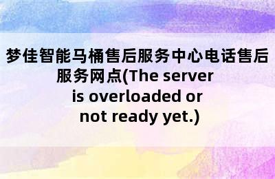 梦佳智能马桶售后服务中心电话售后服务网点(The server is overloaded or not ready yet.)